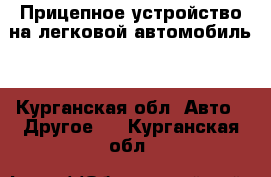 Прицепное устройство на легковой автомобиль. - Курганская обл. Авто » Другое   . Курганская обл.